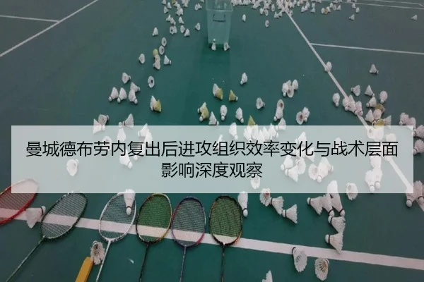 曼城德布劳内复出后进攻组织效率变化与战术层面影响深度观察 | kaiyun
