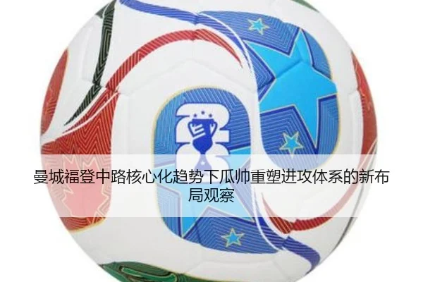 曼城福登中路核心化趋势下瓜帅重塑进攻体系的新布局观察