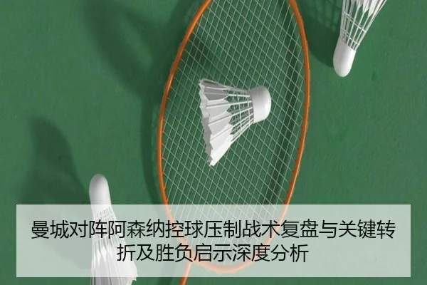 曼城对阵阿森纳控球压制战术复盘与关键转折及胜负启示深度分析