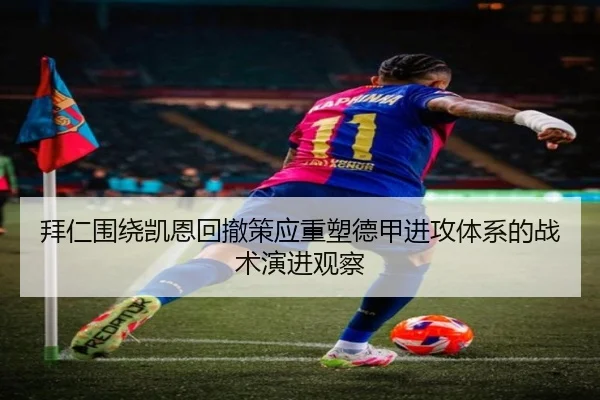 拜仁围绕凯恩回撤策应重塑德甲进攻体系的战术演进观察