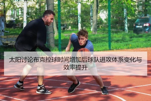 太阳讨论布克控球时间增加后球队进攻体系变化与效率提升