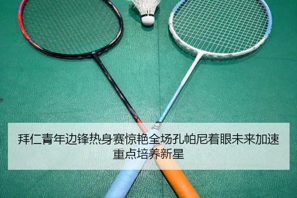 拜仁青年边锋热身赛惊艳全场孔帕尼着眼未来加速重点培养新星